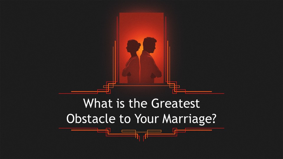 What is the Greatest Obstacle to Your Marriage?